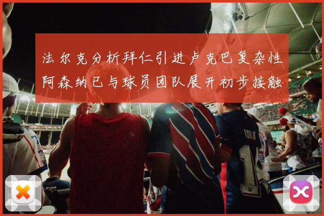 法尔克分析拜仁引进卢克巴复杂性阿森纳已与球员团队展开初步接触