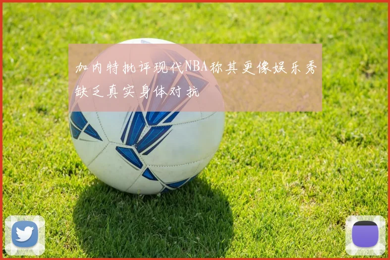 加内特批评现代NBA称其更像娱乐秀缺乏真实身体对抗