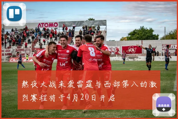 熬夜大战来袭雷霆与西部第八的激烈赛程将于4月20日开启