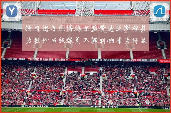 斯内德与范博梅尔盛赞迪亚斯称其为教科书级球员不解利物浦为何放弃他
